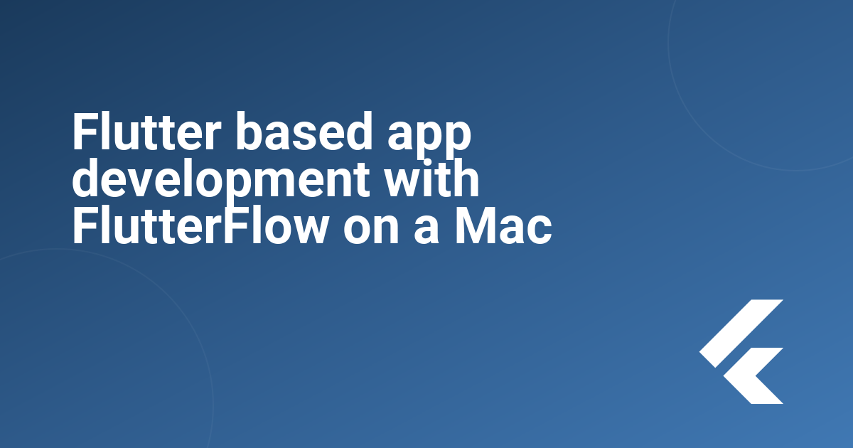 Flutter based app development with FlutterFlow on a Mac