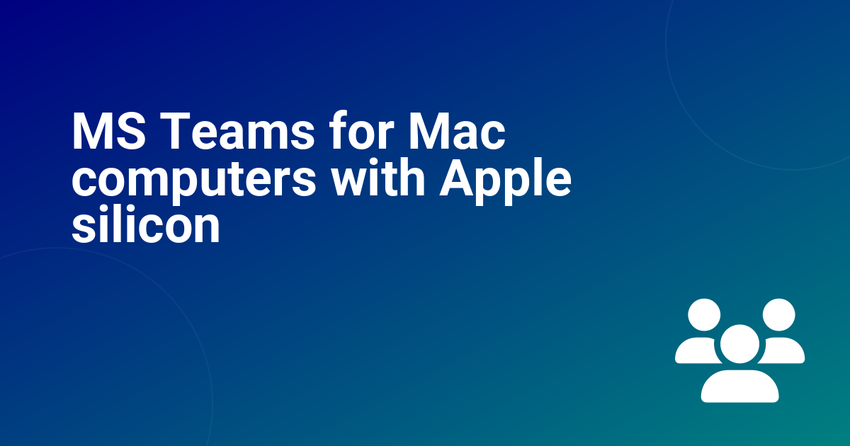 MS Teams for Mac computers with Apple silicon