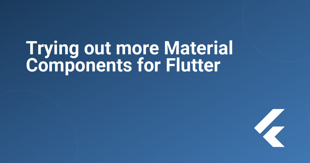 Trying out more Material Components for Flutter
