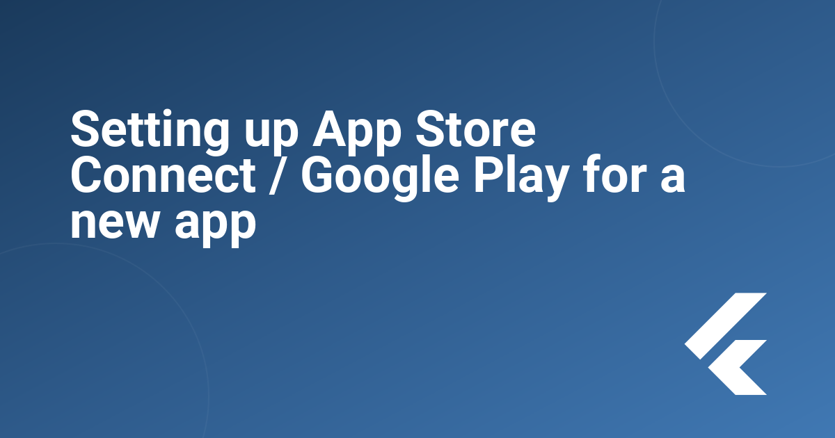  Setting up App Store Connect / Google Play for a new app