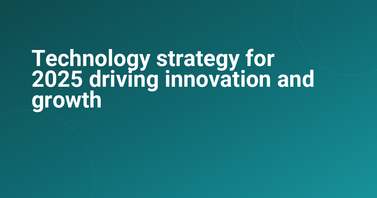 Technology strategy for 2025 driving innovation and growth