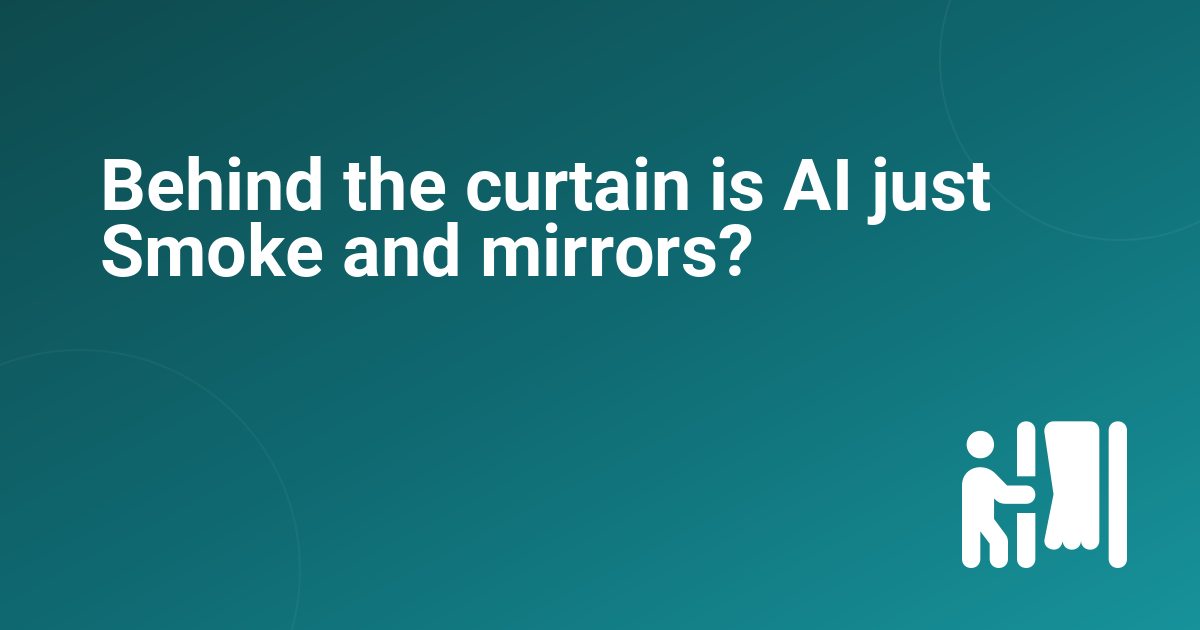 Behind the curtain is AI just Smoke and mirrors?