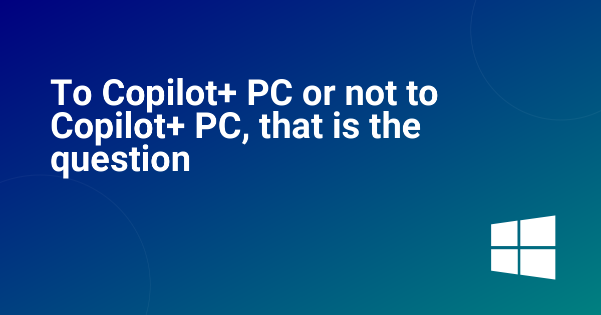 To Copilot+ PC or not to Copilot+ PC, that is the question