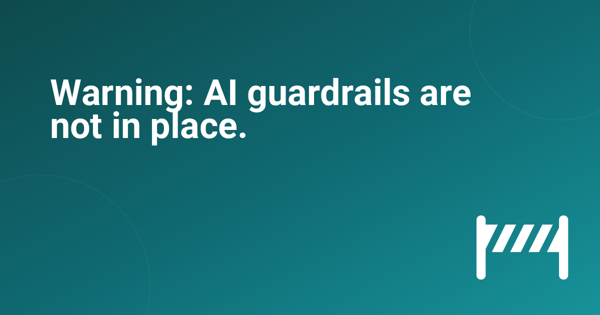 Warning: AI guardrails are not in place.