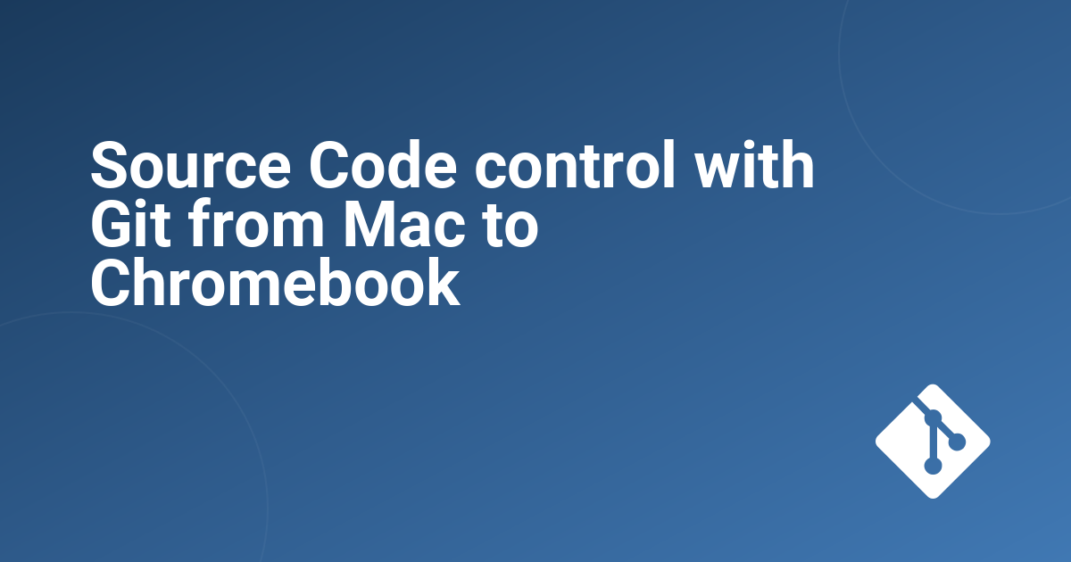 Source Code control with Git from Mac to Chromebook 