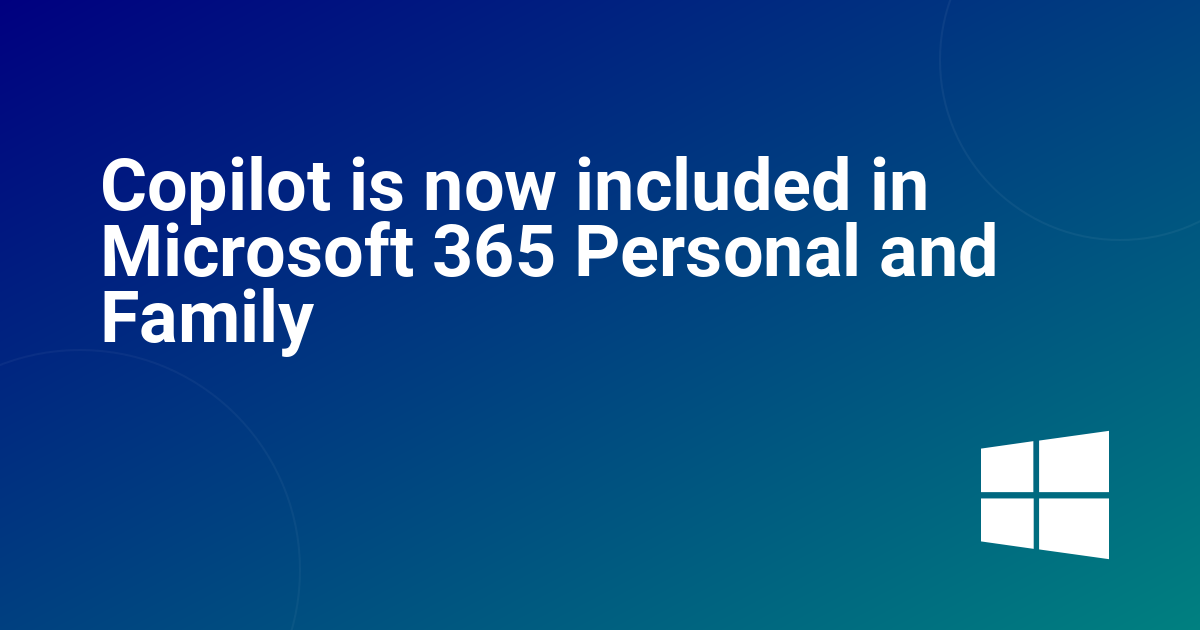 Copilot is now included in Microsoft 365 Personal and Family