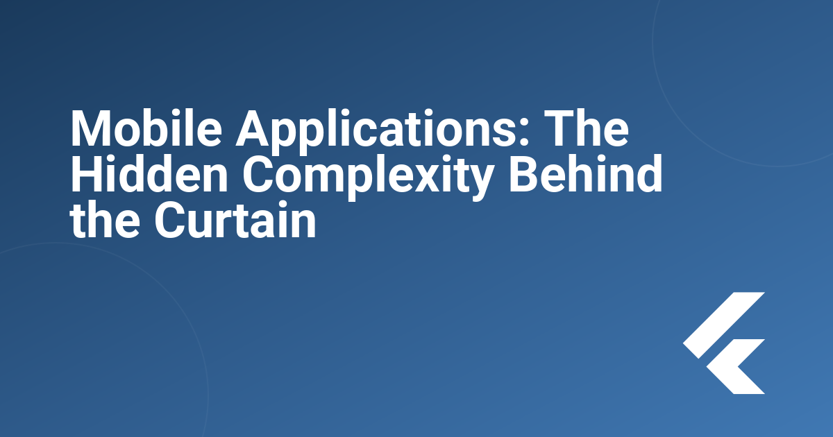 Mobile Applications: The Hidden Complexity Behind the Curtain
