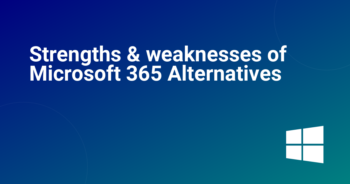 Strengths & weaknesses of Microsoft 365 Alternatives 