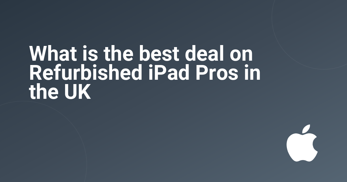 What is the best deal on Refurbished iPad Pros in the UK