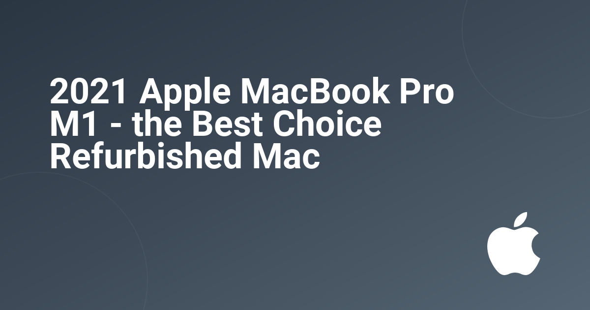 2021 Apple MacBook Pro M1 - the Best Choice Refurbished Mac