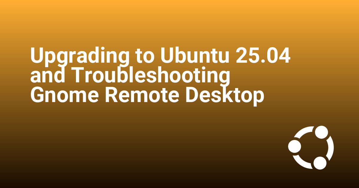 Upgrading to Ubuntu 25.04 and Troubleshooting Gnome Remote Desktop