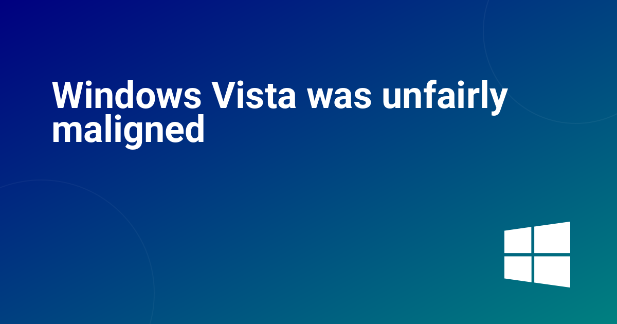 Windows Vista was unfairly maligned