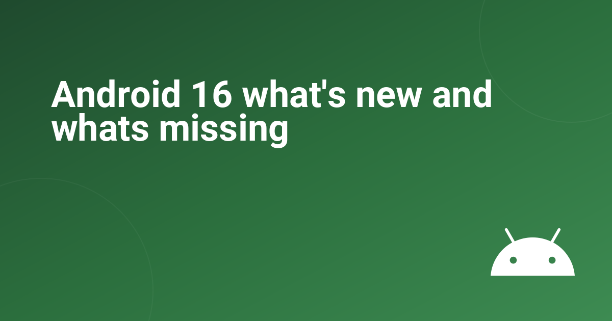 Android 16 what's new and whats missing