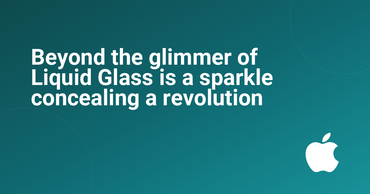 Beyond the glimmer of Liquid Glass is a sparkle concealing a revolution