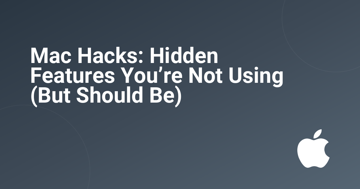 Mac Hacks: Hidden Features You’re Not Using (But Should Be)