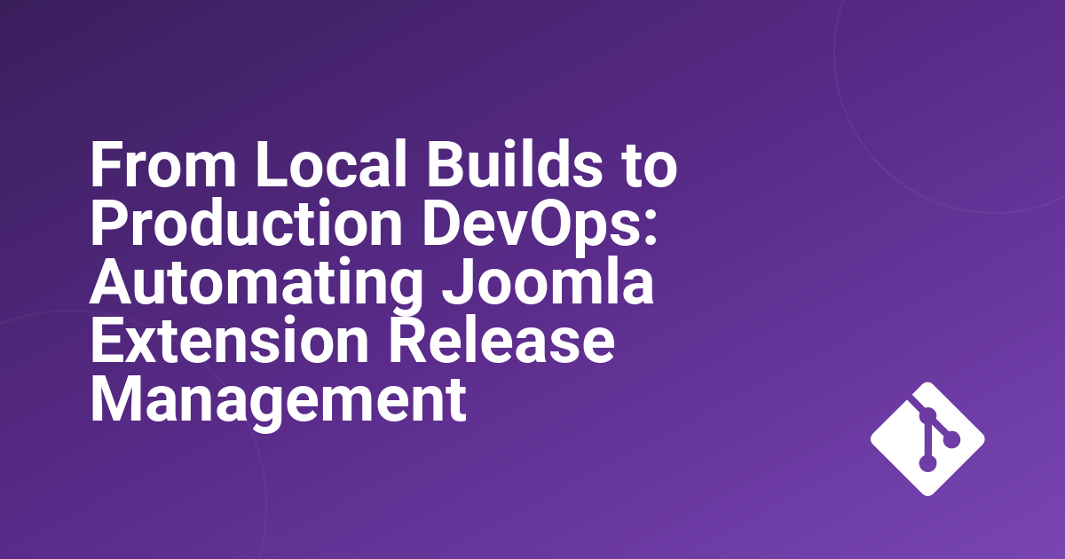 From Local Builds to Production DevOps: Automating Joomla Extension Release Management