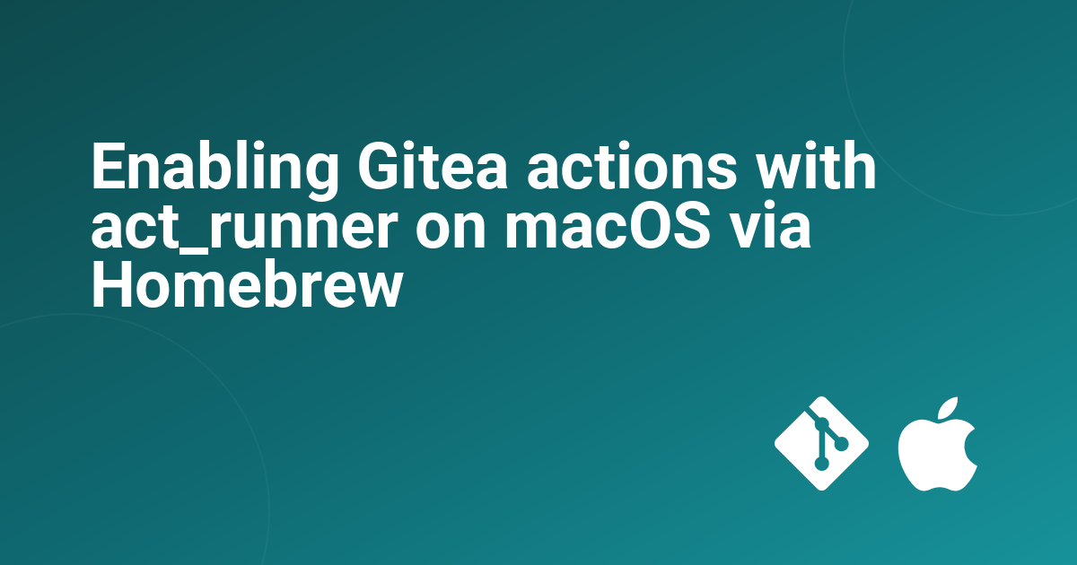 Enabling Gitea actions with act_runner on macOS via Homebrew