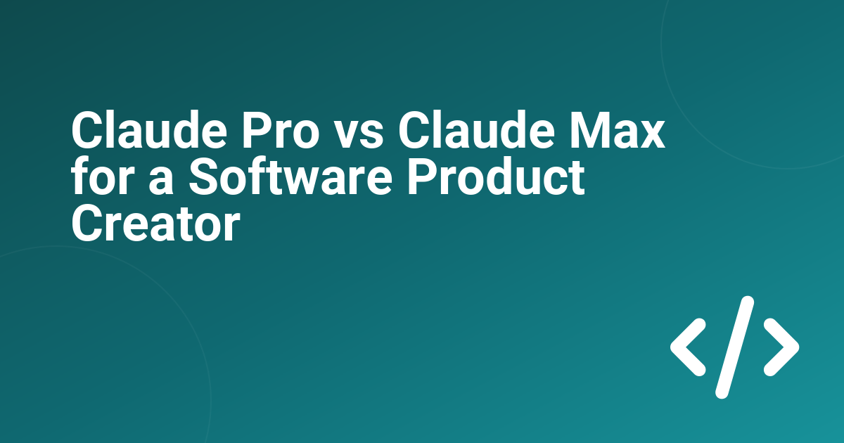 Claude Pro vs Claude Max for a Software Product Creator