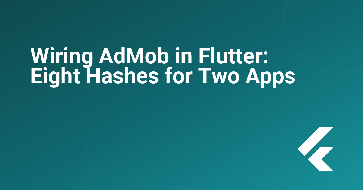 Wiring AdMob in Flutter: Eight Hashes for Two Apps
