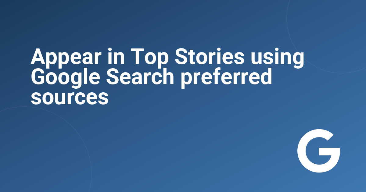 Appear in Top Stories using Google Search preferred sources