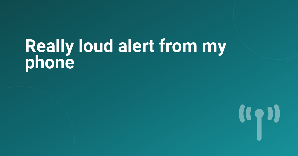 Really loud alert from my phone