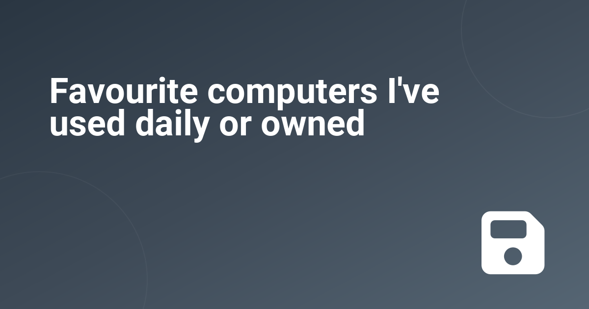 Favourite computers I've used daily or owned