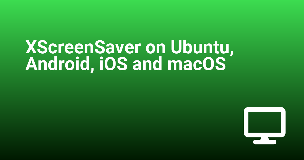 XScreenSaver on Ubuntu, Android, iOS and macOS