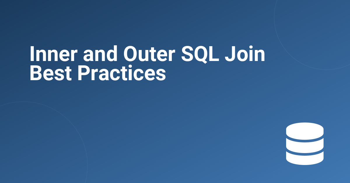 Inner and Outer SQL Join Best Practices