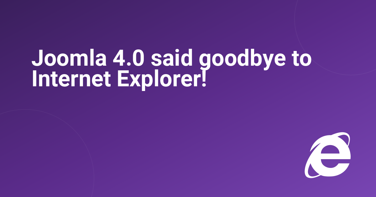 Joomla 4.0 said goodbye to Internet Explorer!