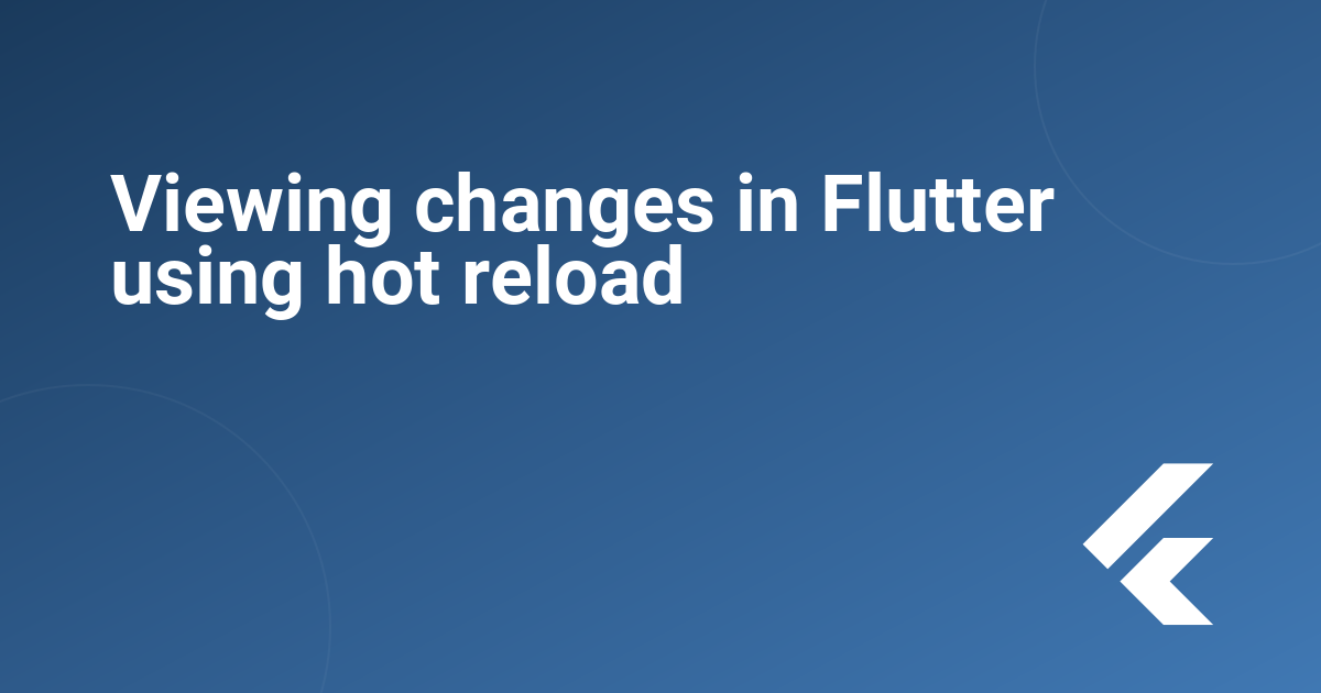 Viewing changes in Flutter using hot reload