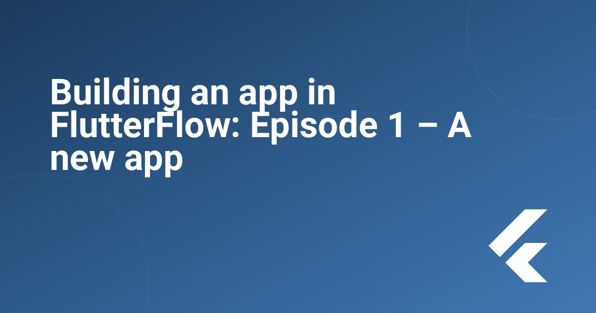 Building an app in FlutterFlow: Episode 1 – A new app